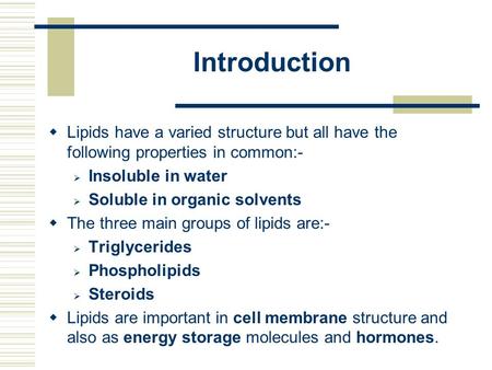Introduction  Lipids have a varied structure but all have the following properties in common:-  Insoluble in water  Soluble in organic solvents  The.