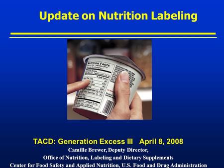 Update on Nutrition Labeling TACD: Generation Excess III April 8, 2008 Camille Brewer, Deputy Director, Office of Nutrition, Labeling and Dietary Supplements.