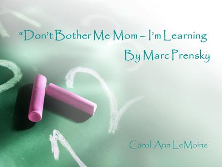 “Don’t Bother Me Mom – I’m Learning By Marc Prensky Carol Ann LeMoine.
