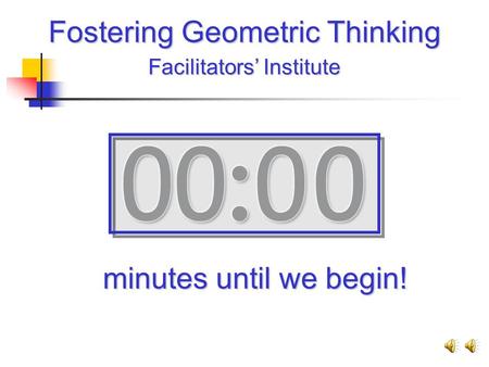 Fostering Geometric Thinking Facilitators’ Institute minutes until we begin!
