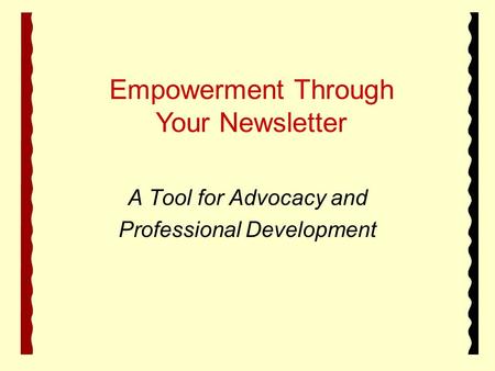 A Tool for Advocacy and Professional Development Empowerment Through Your Newsletter.