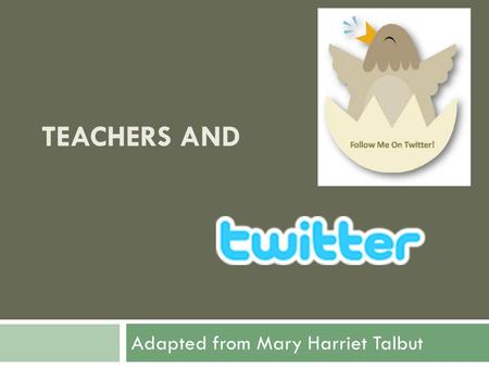 TEACHERS AND Adapted from Mary Harriet Talbut. So What is it?  Micro-blogging Platform  140 character limit in each tweet  Originally started as a.