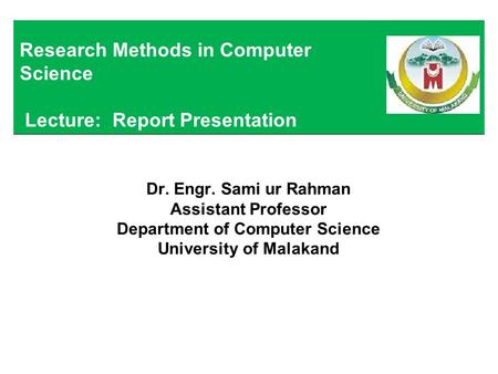 Dr. Engr. Sami ur Rahman Assistant Professor Department of Computer Science University of Malakand Research Methods in Computer Science Lecture: Report.