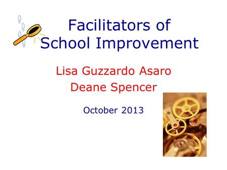 Facilitators of School Improvement Lisa Guzzardo Asaro Deane Spencer October 2013.