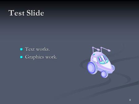 0 Test Slide Text works. Text works. Graphics work. Graphics work.