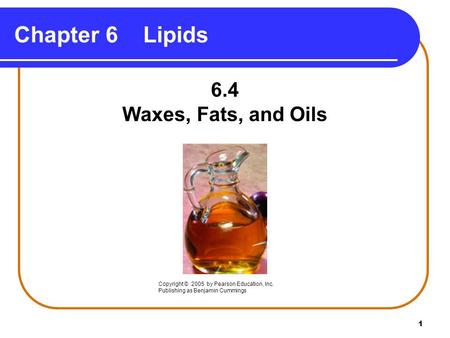 1 Chapter 6 Lipids 6.4 Waxes, Fats, and Oils Copyright © 2005 by Pearson Education, Inc. Publishing as Benjamin Cummings.