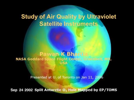 1 Study of Air Quality by Ultraviolet Satellite Instruments Pawan K Bhartia NASA Goddard Space Flight Center, Greenbelt, MD, USA Split Antarctic O 3 Hole.
