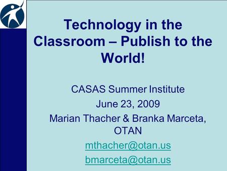 Technology in the Classroom – Publish to the World! CASAS Summer Institute June 23, 2009 Marian Thacher & Branka Marceta, OTAN