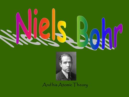 And his Atomic Theory. Niels Bohr was born on October 7, 1885 and he died on November 18, 1962. He was born in Copenhagen, Denmark and he died in the.