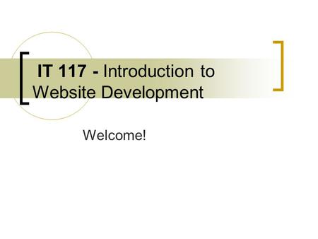 IT 117 - Introduction to Website Development Welcome!