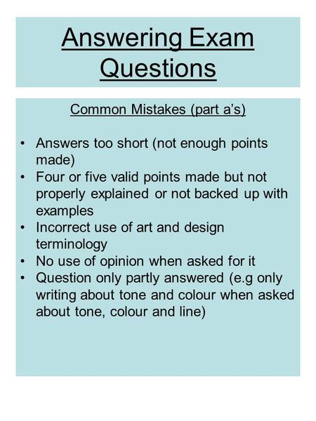 Answering Exam Questions Common Mistakes (part a’s) Answers too short (not enough points made) Four or five valid points made but not properly explained.