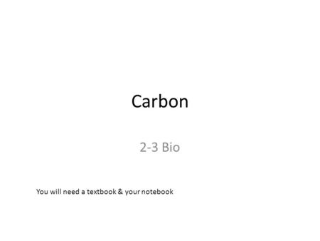 Carbon 2-3 Bio You will need a textbook & your notebook.