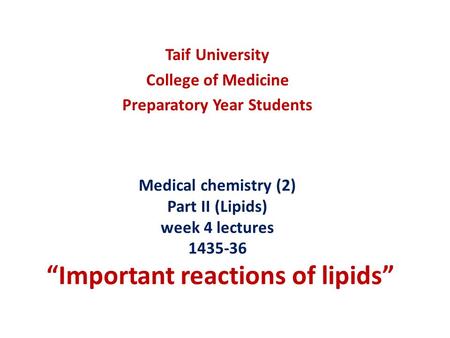 Medical chemistry (2) Part II (Lipids) week 4 lectures 1435-36 “Important reactions of lipids” Taif University College of Medicine Preparatory Year Students.