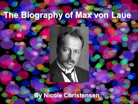 The Biography of Max von Laue By Nicole Christensen.