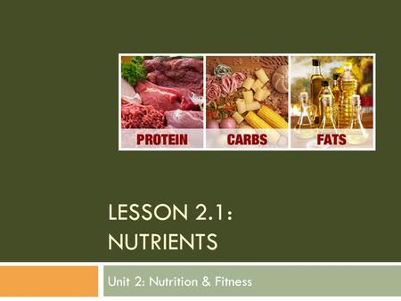 LESSON 2.1: NUTRIENTS Unit 2: Nutrition & Fitness.
