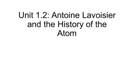 Unit 1.2: Antoine Lavoisier and the History of the Atom
