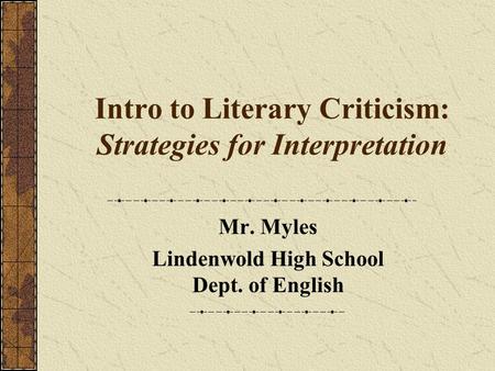 Intro to Literary Criticism: Strategies for Interpretation Mr. Myles Lindenwold High School Dept. of English.
