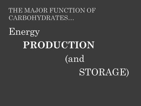 THE MAJOR FUNCTION OF CARBOHYDRATES… Energy PRODUCTION (and STORAGE)