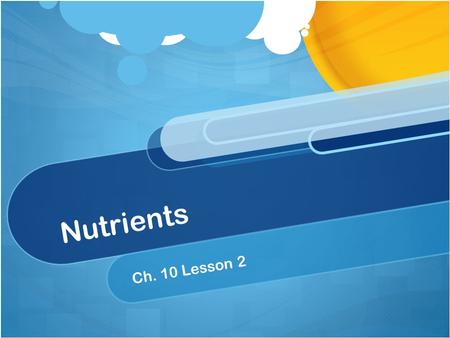 Nutrients Ch. 10 Lesson 2. Giving your body what it needs. Nutrients: Used as an energy source Heals, builds and repairs tissue. Sustains growth. Helps.