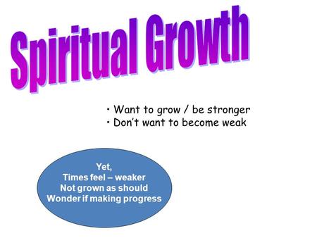 Want to grow / be stronger Don’t want to become weak Yet, Times feel – weaker Not grown as should Wonder if making progress.