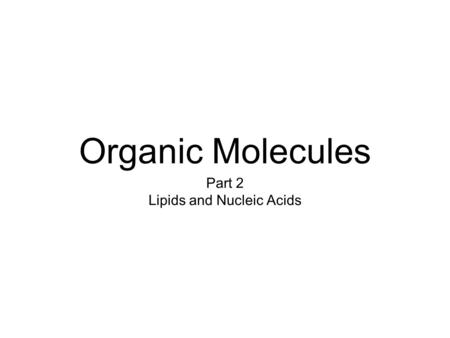 Organic Molecules Part 2 Lipids and Nucleic Acids.