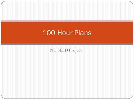 ND SEED Project 100 Hour Plans. 100 Hour Plan Devils Lake Commitments 1. Get others to the table as needed 2. Add detail to the assessment calendar (similar.