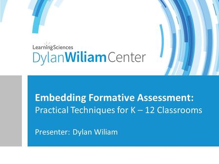 Presenter: Dylan Wiliam Embedding Formative Assessment: Practical Techniques for K – 12 Classrooms.