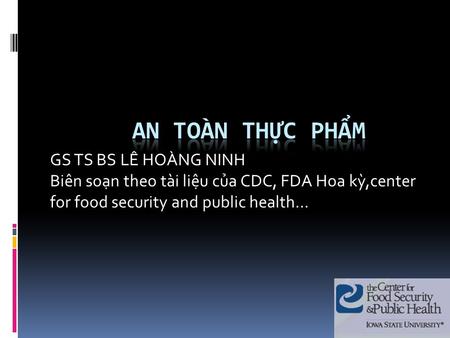 GS TS BS LÊ HOÀNG NINH Biên soạn theo tài liệu của CDC, FDA Hoa kỳ,center for food security and public health…