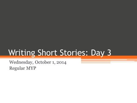 Writing Short Stories: Day 3 Wednesday, October 1, 2014 Regular MYP.