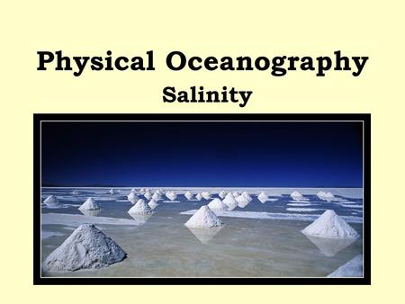 Physical Oceanography Salinity. Salt has always been a valuable commodity to mankind. Its antiseptic and preservative powers have long been known. Salt.