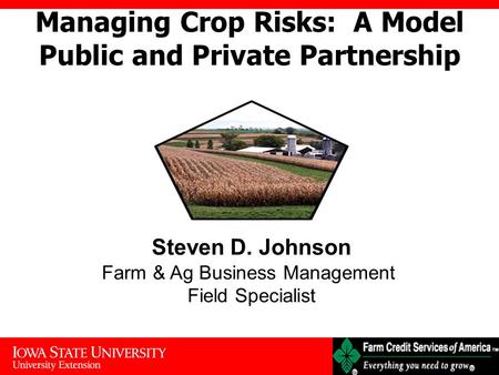 Managing Crop Risks: A Model Public and Private Partnership Steven D. Johnson Farm & Ag Business Management Field Specialist.