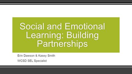 Social and Emotional Learning: Building Partnerships Erin Dawson & Kasey Smith WCSD SEL Specialist.