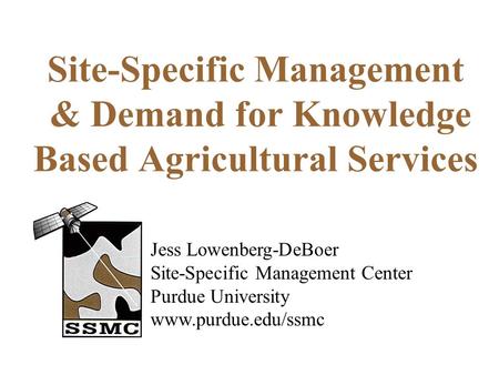 Site-Specific Management & Demand for Knowledge Based Agricultural Services Jess Lowenberg-DeBoer Site-Specific Management Center Purdue University www.purdue.edu/ssmc.