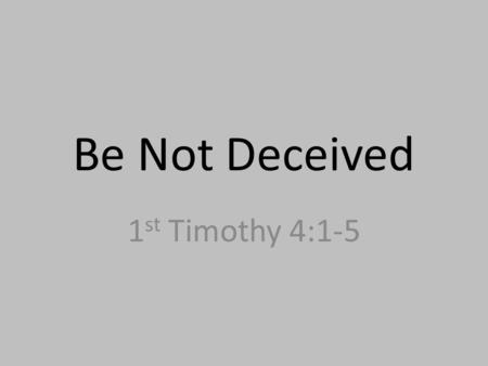 Be Not Deceived 1 st Timothy 4:1-5. 4:1 – “Now the Spirit expressly says that in the last times some will depart from the faith by devoting themselves.