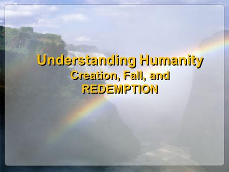 Understanding Humanity Creation, Fall, and REDEMPTION.