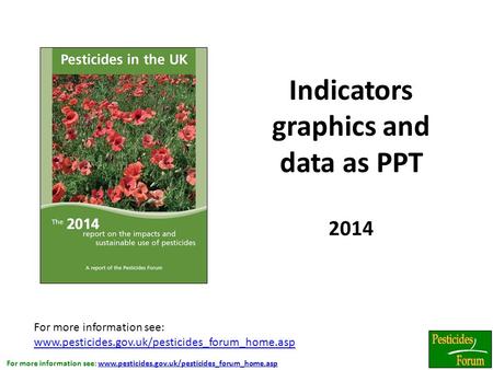 For more information see: www.pesticides.gov.uk/pesticides_forum_home.aspwww.pesticides.gov.uk/pesticides_forum_home.asp 2014 Indicators graphics and data.
