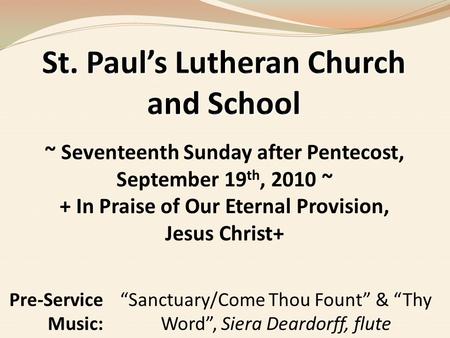 ~ Seventeenth Sunday after Pentecost, September 19 th, 2010 ~ + In Praise of Our Eternal Provision, Jesus Christ+ Pre-Service Music: “Sanctuary/Come Thou.