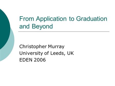 From Application to Graduation and Beyond Christopher Murray University of Leeds, UK EDEN 2006.
