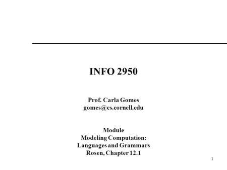 1 INFO 2950 Prof. Carla Gomes Module Modeling Computation: Languages and Grammars Rosen, Chapter 12.1.