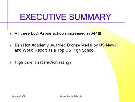 January 2009 Aspire Public Schools 1 EXECUTIVE SUMMARY All three Lodi Aspire schools increased in API!!! Ben Holt Academy awarded Bronze Medal by US News.