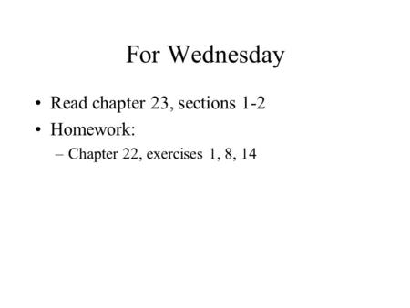 For Wednesday Read chapter 23, sections 1-2 Homework: –Chapter 22, exercises 1, 8, 14.