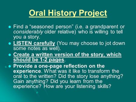 Oral History Project Find a “seasoned person” (i.e. a grandparent or considerably older relative) who is willing to tell you a story. LISTEN carefully.