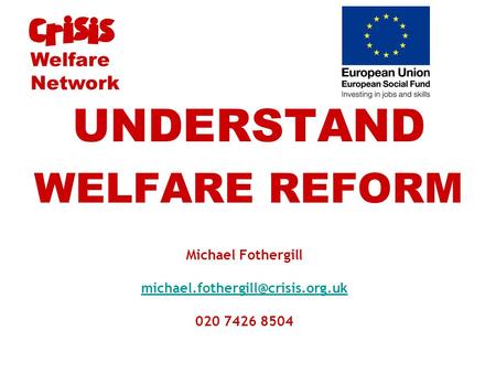 Michael Fothergill 020 7426 8504 UNDERSTAND WELFARE REFORM Welfare Network.