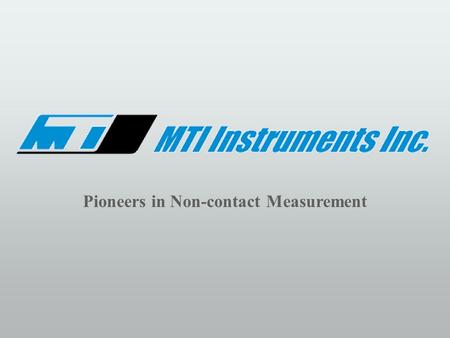 Pioneers in Non-contact Measurement. MTI Instruments, Inc.  Founded in 1961--now a public company listed on NASDAQ  Designs, manufactures and markets.