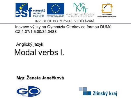 Modal verbs I. Mgr. Žaneta Janečková Anglický jazyk Inovace výuky na Gymnáziu Otrokovice formou DUMů CZ.1.07/1.5.00/34.0488.