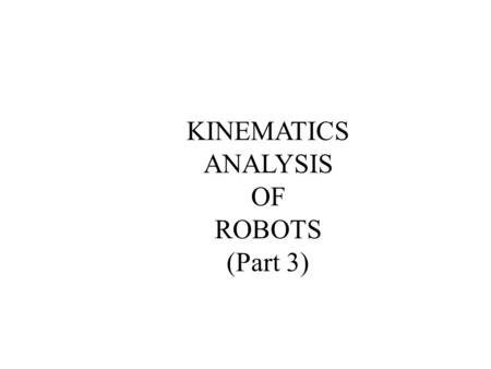 KINEMATICS ANALYSIS OF ROBOTS (Part 3). This lecture continues the discussion on the analysis of the forward and inverse kinematics of robots. After this.