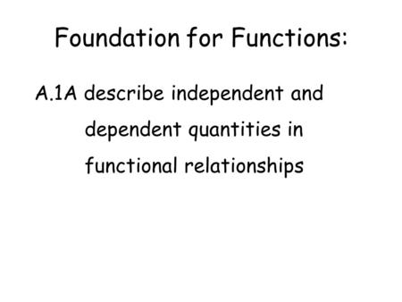 Foundation for Functions: A.1A describe independent and dependent quantities in functional relationships.