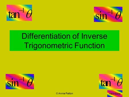 © Annie Patton Differentiation of Inverse Trigonometric Function Next Slide.