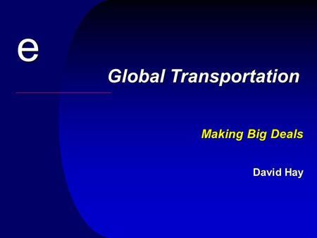 E Making Big Deals David Hay Global Transportation.