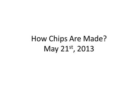 How Chips Are Made? May 21 st, 2013. Agenda Introduction How Chips are made? How Transistors are made? How Chips are made? Question and Answers.